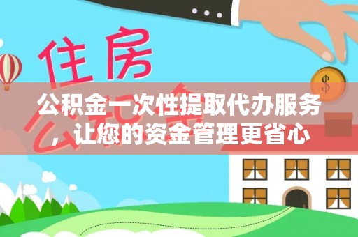海盐公积金一次性提取代办服务，让您的资金管理更省心