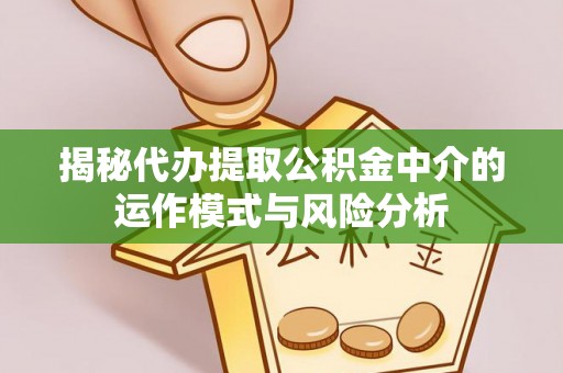 海盐揭秘代办提取公积金中介的运作模式与风险分析