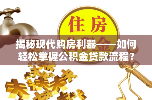 海盐揭秘现代购房利器——如何轻松掌握公积金贷款流程？