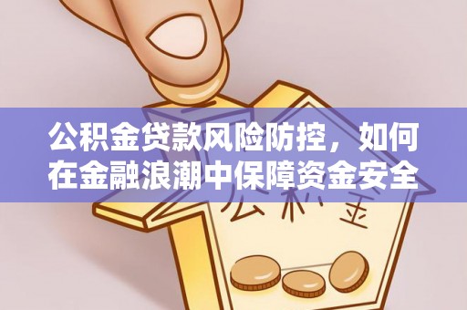 海盐公积金贷款风险防控，如何在金融浪潮中保障资金安全