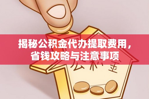 海盐揭秘公积金代办提取费用，省钱攻略与注意事项