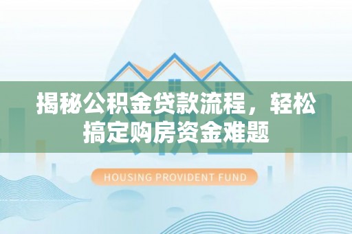 海盐揭秘公积金贷款流程，轻松搞定购房资金难题