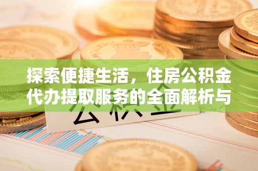 海盐探索便捷生活，住房公积金代办提取服务的全面解析与优势