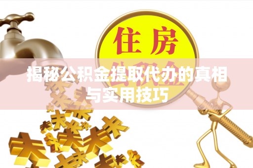 海盐揭秘公积金提取代办的真相与实用技巧