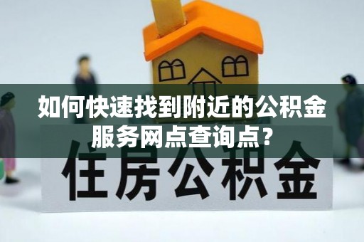 海盐如何快速找到附近的公积金服务网点查询点？