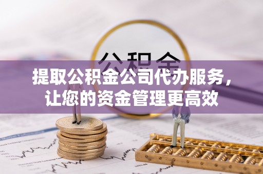 海盐提取公积金公司代办服务，让您的资金管理更高效
