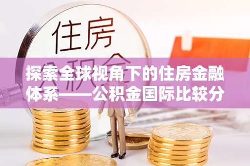 海盐探索全球视角下的住房金融体系——公积金国际比较分析