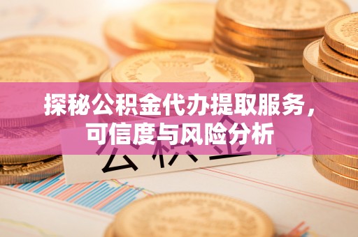 海盐探秘公积金代办提取服务，可信度与风险分析