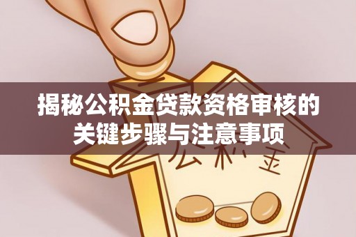 海盐揭秘公积金贷款资格审核的关键步骤与注意事项