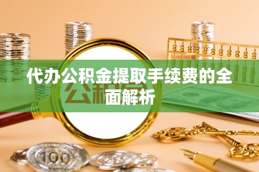 海盐代办公积金提取手续费的全面解析
