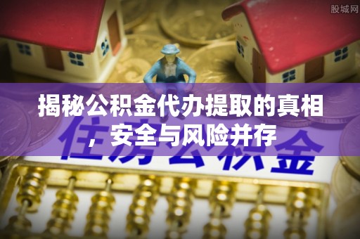 海盐揭秘公积金代办提取的真相，安全与风险并存
