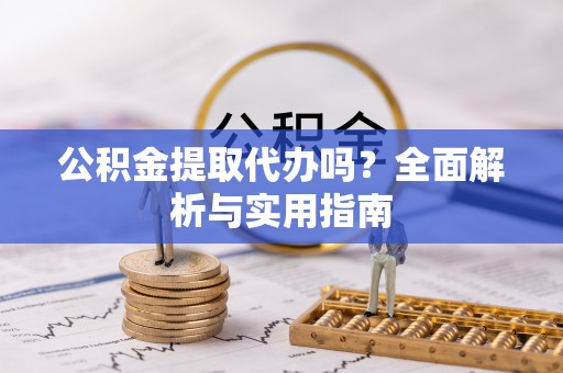 海盐公积金提取代办吗？全面解析与实用指南