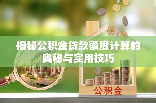 海盐揭秘公积金贷款额度计算的奥秘与实用技巧