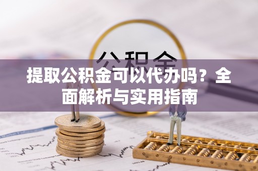 海盐提取公积金可以代办吗？全面解析与实用指南