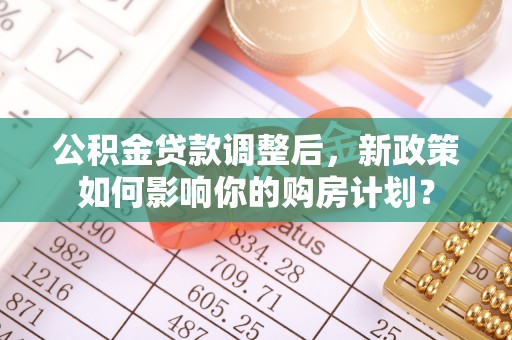 海盐公积金贷款调整后，新政策如何影响你的购房计划？
