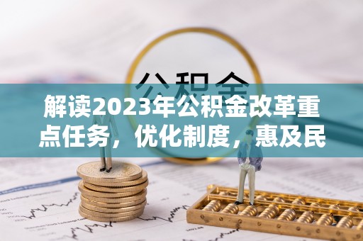 海盐解读2023年公积金改革重点任务，优化制度，惠及民生