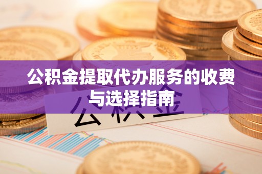 海盐公积金提取代办服务的收费与选择指南