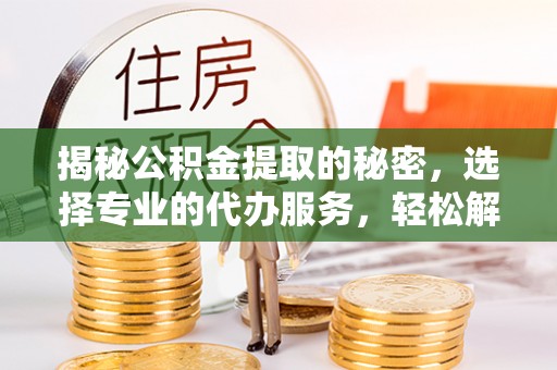海盐揭秘公积金提取的秘密，选择专业的代办服务，轻松解决你的难题