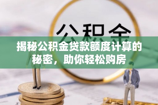 海盐揭秘公积金贷款额度计算的秘密，助你轻松购房