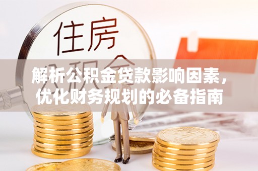 海盐解析公积金贷款影响因素，优化财务规划的必备指南
