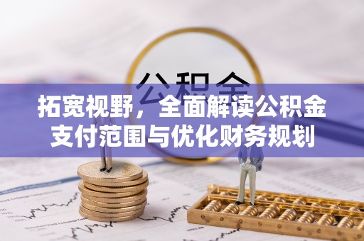 海盐拓宽视野，全面解读公积金支付范围与优化财务规划