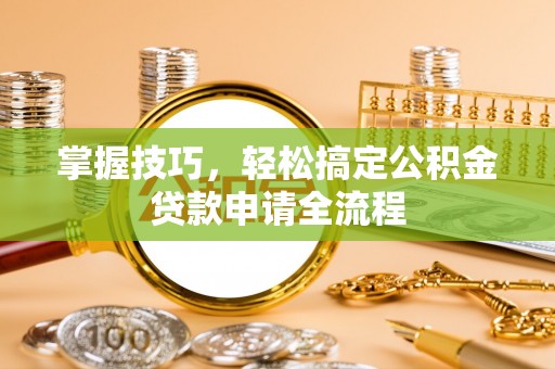海盐掌握技巧，轻松搞定公积金贷款申请全流程