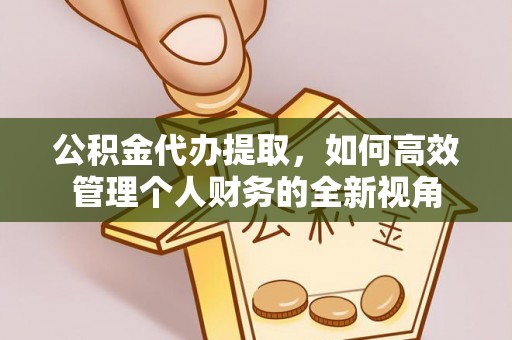 海盐公积金代办提取，如何高效管理个人财务的全新视角
