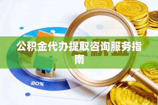 海盐公积金代办提取咨询服务指南