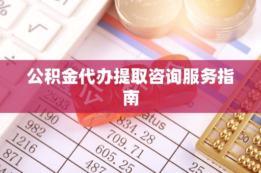 海盐公积金代办提取咨询服务指南