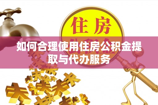 海盐如何合理使用住房公积金提取与代办服务