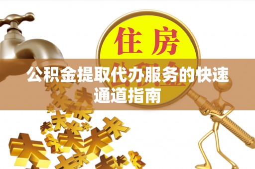 海盐公积金提取代办服务的快速通道指南