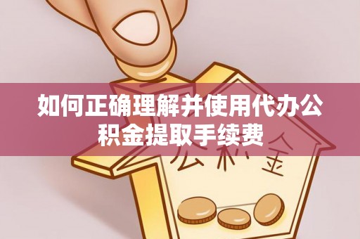 海盐如何正确理解并使用代办公积金提取手续费