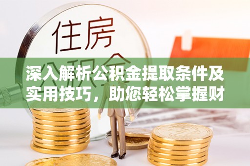 海盐深入解析公积金提取条件及实用技巧，助您轻松掌握财富管理