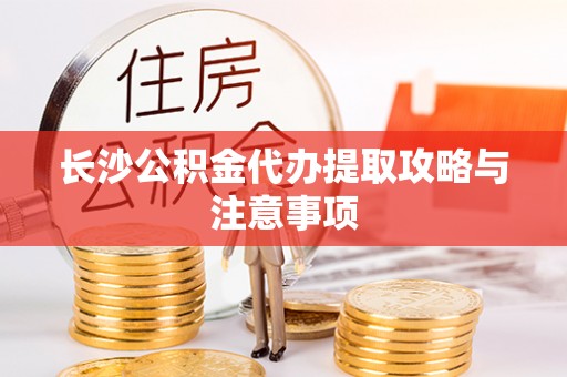 海盐长沙公积金代办提取攻略与注意事项