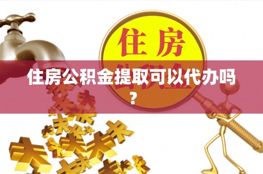 海盐住房公积金提取可以代办吗？