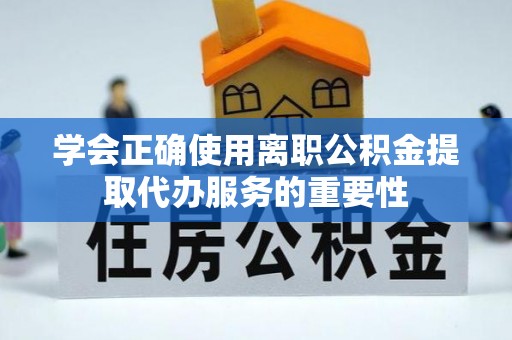 海盐学会正确使用离职公积金提取代办服务的重要性