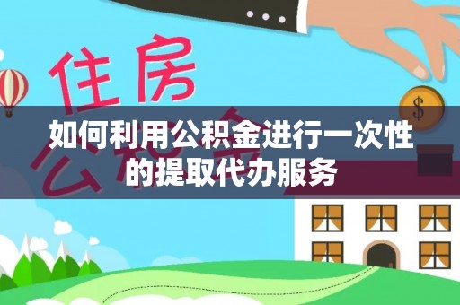 海盐如何利用公积金进行一次性的提取代办服务
