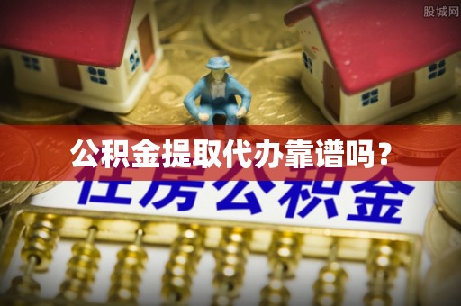 海盐公积金提取代办靠谱吗？