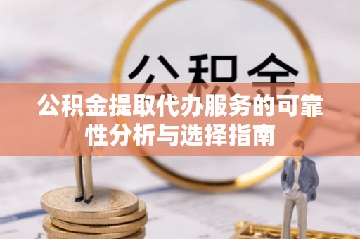 海盐公积金提取代办服务的可靠性分析与选择指南