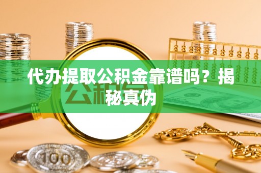 海盐代办提取公积金靠谱吗？揭秘真伪