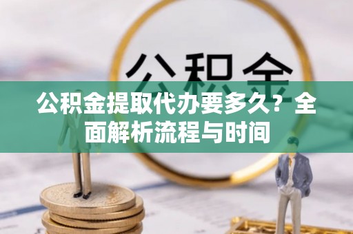 海盐公积金提取代办要多久？全面解析流程与时间