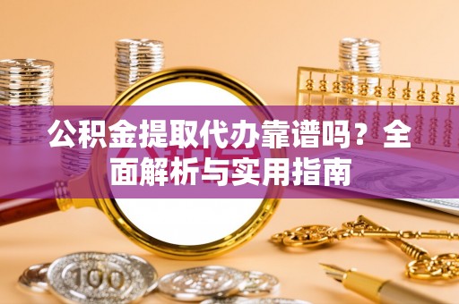 海盐公积金提取代办靠谱吗？全面解析与实用指南